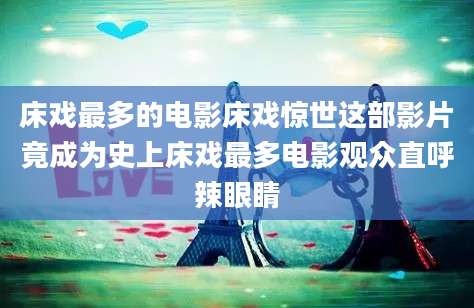 床戏最多的电影床戏惊世这部影片竟成为史上床戏最多电影观众直呼辣眼睛