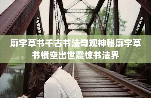 廓字草书千古书法奇观神秘廓字草书横空出世震惊书法界
