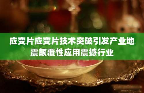 应变片应变片技术突破引发产业地震颠覆性应用震撼行业
