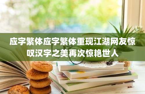 应字繁体应字繁体重现江湖网友惊叹汉字之美再次惊艳世人