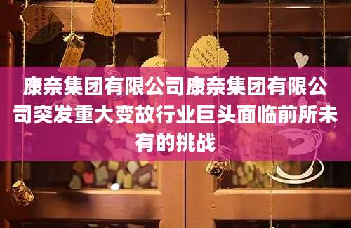 康奈集团有限公司康奈集团有限公司突发重大变故行业巨头面临前所未有的挑战