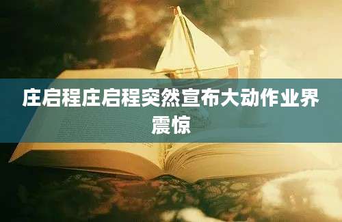 庄启程庄启程突然宣布大动作业界震惊