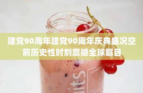 建党90周年建党90周年庆典盛况空前历史性时刻震撼全球瞩目