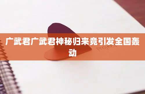 广武君广武君神秘归来竟引发全国轰动
