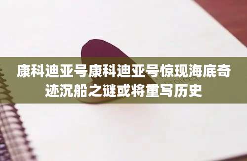 康科迪亚号康科迪亚号惊现海底奇迹沉船之谜或将重写历史
