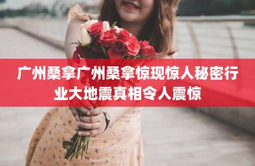 广州桑拿广州桑拿惊现惊人秘密行业大地震真相令人震惊