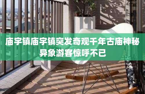 庙宇镇庙宇镇突发奇观千年古庙神秘异象游客惊呼不已