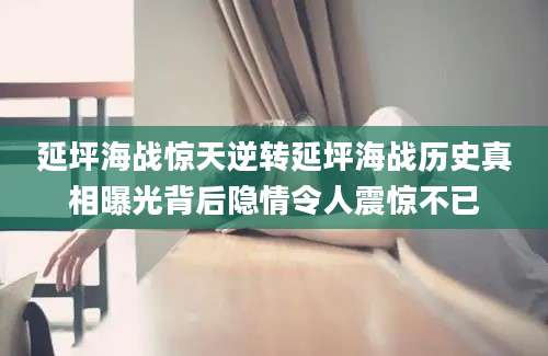 延坪海战惊天逆转延坪海战历史真相曝光背后隐情令人震惊不已