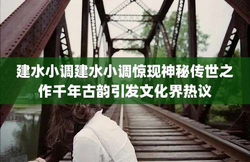 建水小调建水小调惊现神秘传世之作千年古韵引发文化界热议