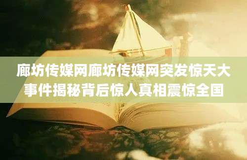 廊坊传媒网廊坊传媒网突发惊天大事件揭秘背后惊人真相震惊全国