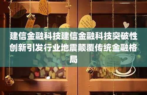 建信金融科技建信金融科技突破性创新引发行业地震颠覆传统金融格局