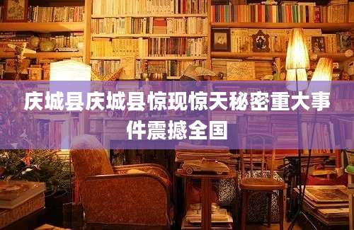 庆城县庆城县惊现惊天秘密重大事件震撼全国