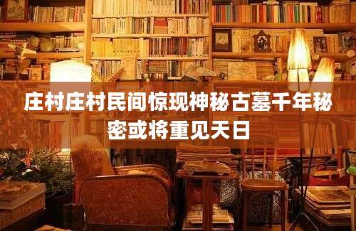 庄村庄村民间惊现神秘古墓千年秘密或将重见天日
