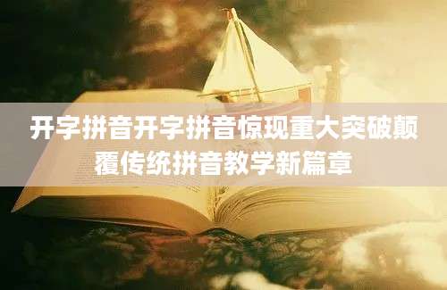 开字拼音开字拼音惊现重大突破颠覆传统拼音教学新篇章