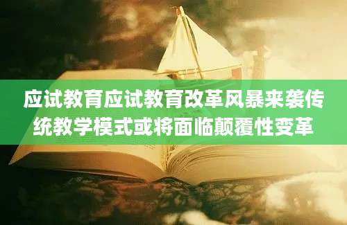 应试教育应试教育改革风暴来袭传统教学模式或将面临颠覆性变革