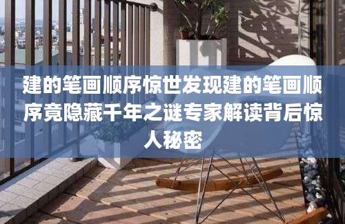 建的笔画顺序惊世发现建的笔画顺序竟隐藏千年之谜专家解读背后惊人秘密