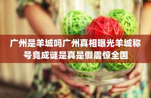广州是羊城吗广州真相曝光羊城称号竟成谜是真是假震惊全国