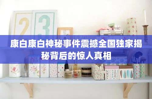 康白康白神秘事件震撼全国独家揭秘背后的惊人真相