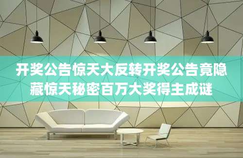 开奖公告惊天大反转开奖公告竟隐藏惊天秘密百万大奖得主成谜