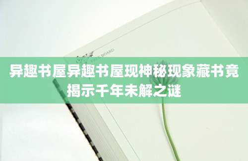 异趣书屋异趣书屋现神秘现象藏书竟揭示千年未解之谜