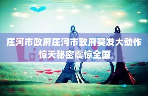 庄河市政府庄河市政府突发大动作惊天秘密震惊全国