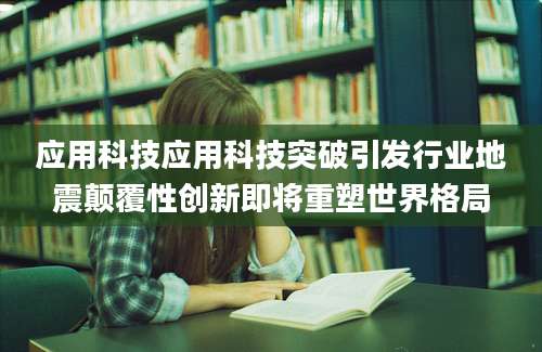 应用科技应用科技突破引发行业地震颠覆性创新即将重塑世界格局