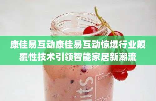 康佳易互动康佳易互动惊爆行业颠覆性技术引领智能家居新潮流