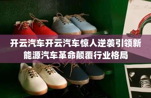 开云汽车开云汽车惊人逆袭引领新能源汽车革命颠覆行业格局
