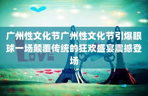 广州性文化节广州性文化节引爆眼球一场颠覆传统的狂欢盛宴震撼登场