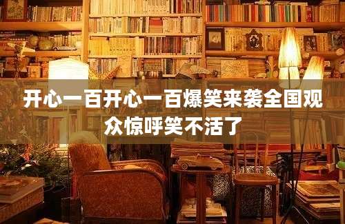 开心一百开心一百爆笑来袭全国观众惊呼笑不活了