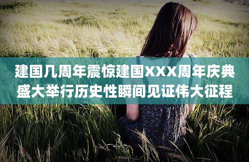 建国几周年震惊建国XXX周年庆典盛大举行历史性瞬间见证伟大征程