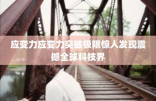 应变力应变力突破极限惊人发现震撼全球科技界