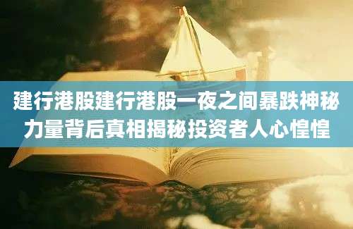建行港股建行港股一夜之间暴跌神秘力量背后真相揭秘投资者人心惶惶