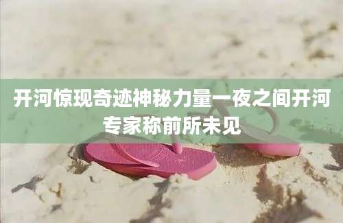开河惊现奇迹神秘力量一夜之间开河专家称前所未见