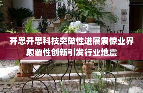 开思开思科技突破性进展震惊业界颠覆性创新引发行业地震