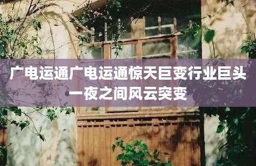 广电运通广电运通惊天巨变行业巨头一夜之间风云突变