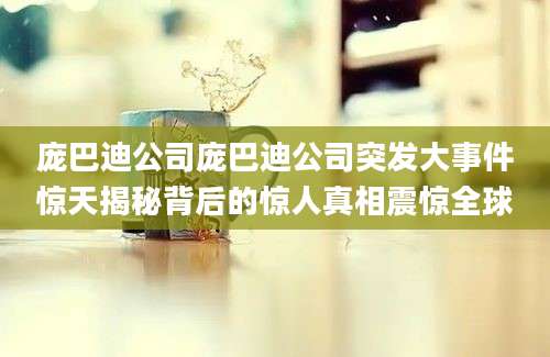 庞巴迪公司庞巴迪公司突发大事件惊天揭秘背后的惊人真相震惊全球