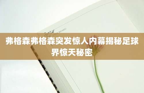 弗格森弗格森突发惊人内幕揭秘足球界惊天秘密