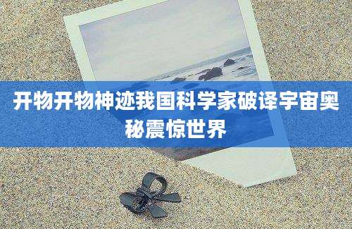 开物开物神迹我国科学家破译宇宙奥秘震惊世界
