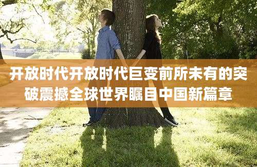 开放时代开放时代巨变前所未有的突破震撼全球世界瞩目中国新篇章