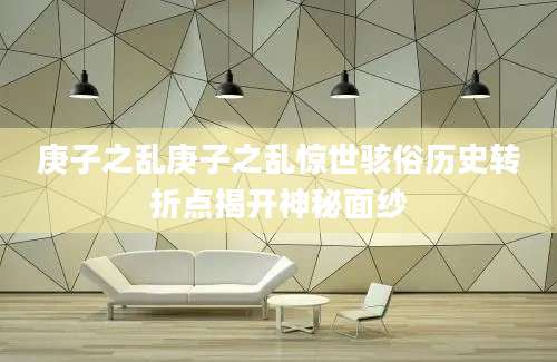 庚子之乱庚子之乱惊世骇俗历史转折点揭开神秘面纱