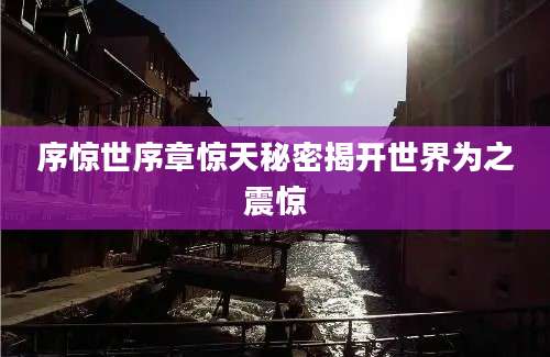 序惊世序章惊天秘密揭开世界为之震惊