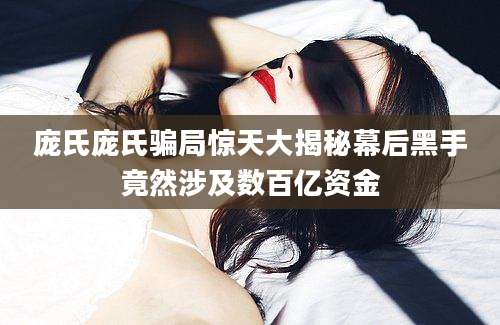 庞氏庞氏骗局惊天大揭秘幕后黑手竟然涉及数百亿资金