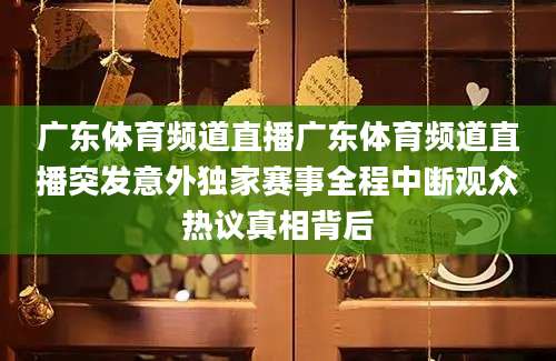 广东体育频道直播广东体育频道直播突发意外独家赛事全程中断观众热议真相背后