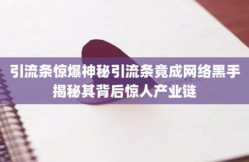 引流条惊爆神秘引流条竟成网络黑手揭秘其背后惊人产业链