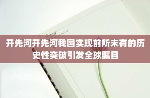 开先河开先河我国实现前所未有的历史性突破引发全球瞩目