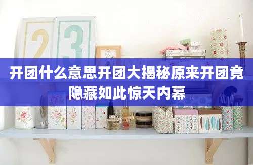 开团什么意思开团大揭秘原来开团竟隐藏如此惊天内幕