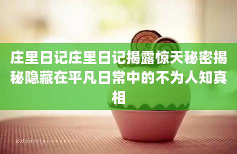 庄里日记庄里日记揭露惊天秘密揭秘隐藏在平凡日常中的不为人知真相