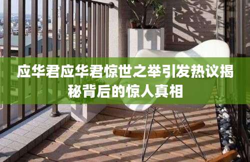 应华君应华君惊世之举引发热议揭秘背后的惊人真相