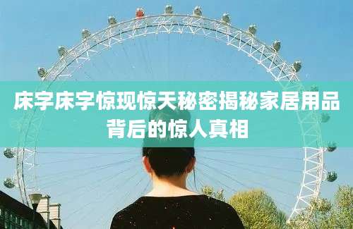床字床字惊现惊天秘密揭秘家居用品背后的惊人真相